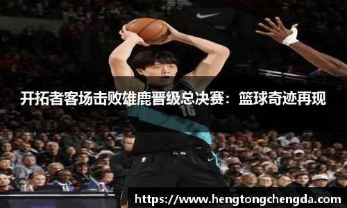开拓者客场击败雄鹿晋级总决赛：篮球奇迹再现