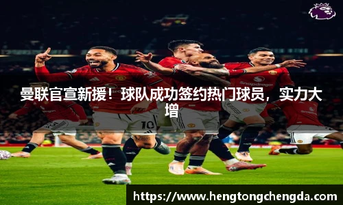 曼联官宣新援！球队成功签约热门球员，实力大增