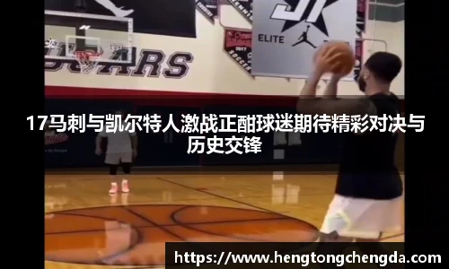 17马刺与凯尔特人激战正酣球迷期待精彩对决与历史交锋