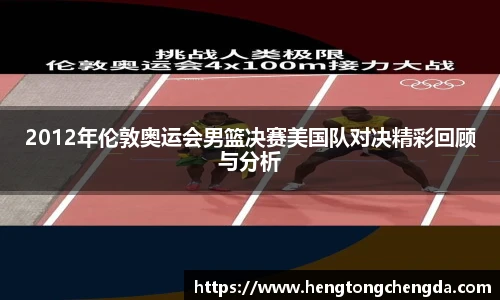 2012年伦敦奥运会男篮决赛美国队对决精彩回顾与分析