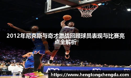 2012年尼克斯与奇才激战回顾球员表现与比赛亮点全解析