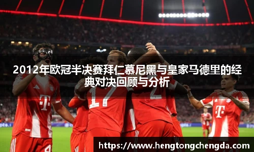 2012年欧冠半决赛拜仁慕尼黑与皇家马德里的经典对决回顾与分析