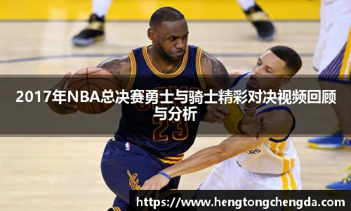 2017年NBA总决赛勇士与骑士精彩对决视频回顾与分析