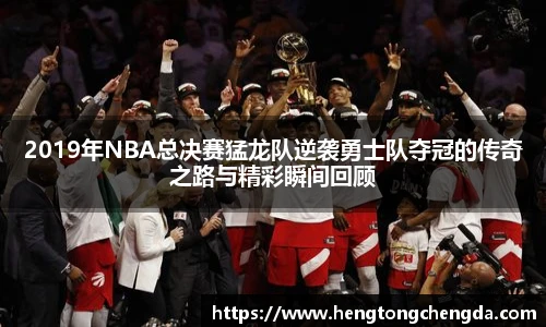 2019年NBA总决赛猛龙队逆袭勇士队夺冠的传奇之路与精彩瞬间回顾