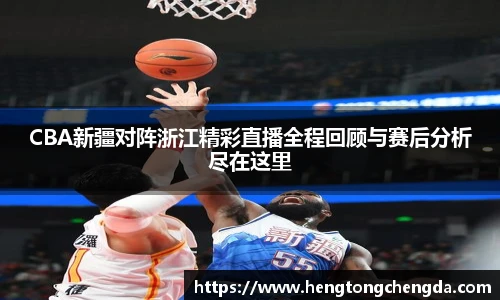 CBA新疆对阵浙江精彩直播全程回顾与赛后分析尽在这里