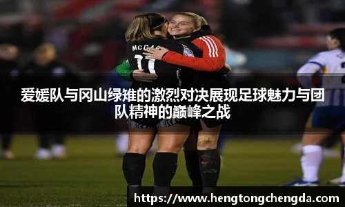 爱媛队与冈山绿雉的激烈对决展现足球魅力与团队精神的巅峰之战