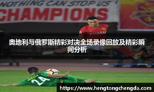 奥地利与俄罗斯精彩对决全场录像回放及精彩瞬间分析