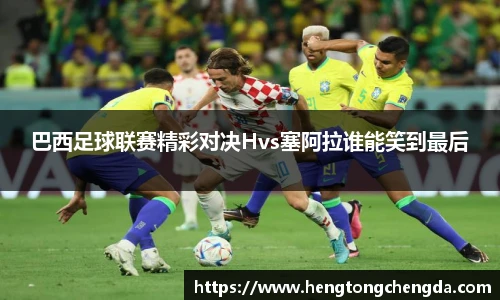 巴西足球联赛精彩对决Hvs塞阿拉谁能笑到最后