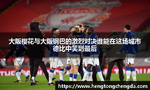 大阪樱花与大阪钢巴的激烈对决谁能在这场城市德比中笑到最后