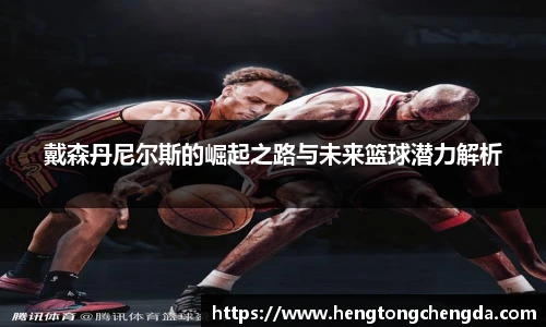 戴森丹尼尔斯的崛起之路与未来篮球潜力解析