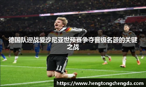 德国队迎战爱沙尼亚世预赛争夺晋级名额的关键之战